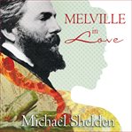 Melville in love: the secret life of Herman Melville and the muse of Moby-Dick cover image