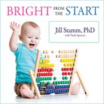 Bright from the start: the simple, science-backed way to nurture your child's developing mind, from birth to age 3 cover image