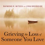 Grieving the loss of someone you love: daily meditations to help you through the grieving process cover image