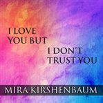 I love you but I don't trust you: the complete guide to restoring trust in your relationship cover image