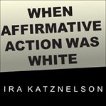 When affirmative action was white: an untold history of racial inequality in twentieth-century America cover image