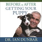 Before and After Getting Your Puppy: The Positive Approach to Raising a Happy, Healthy, and Well-Behaved Dog cover image