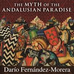 The myth of the Andalusian paradise: Muslims, Christians, and Jews under Islamic rule in medieval Spain cover image