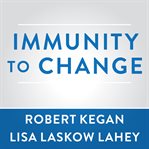 Immunity to change: how to overcome it and unlock potential in yourself and your organization cover image