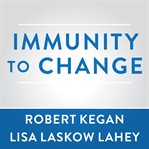 Immunity to change: how to overcome it and unlock potential in yourself and your organization cover image