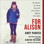 For Alison : the murder of a young journalist and a father's fight for gun safety cover image