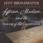 Jefferson, Madison, and the making of the Constitution cover image