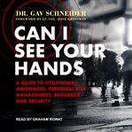 Can I see your hands : a guide to situational awareness, personal risk management, resilience and security cover image