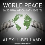 World peace : (and how we can achieve it) cover image