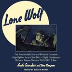Lone wolf. The Remarkable Story of Britain's Greatest Nightfighter Ace of the Blitz - Flt Lt Richard Playne Ste cover image