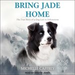 Bring Jade home : the true story of a dog lost in Yellowstone and the people who searched for her cover image