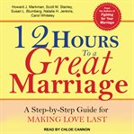 12 hours to a great marriage : a step-by-step guide for making love last cover image