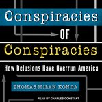 Conspiracies of conspiracies : how delusions have overrun America cover image