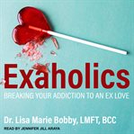 Exaholics : breaking your addiction to an ex love cover image