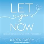 Let go now : embrace detachment as a path to freedom cover image