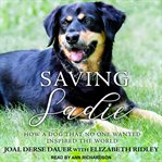 Saving Sadie : how a dog that no one wanted inspired the world cover image