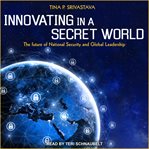 Innovating in a secret world : the future of national security and global leadership cover image