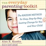The Everyday Parenting Toolkit : The Kazdin Method for Easy, Step-by-Step, Lasting Change for You and Your Child cover image