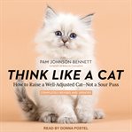 Think like a cat : how to raise a well-adjusted cat - not a sour puss cover image