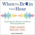 When the brain can't hear : unraveling the mystery of auditory processing disorder cover image