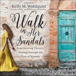 Walk in her sandals : experiencing Christ's passion through the eyes of women cover image