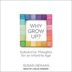 Why grow up? : subversive thoughts for an infantile age cover image