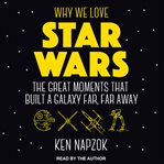 Why we love star wars : the great moments that built a galaxy far, far away cover image