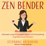 Zen bender : a decade-long enthusiastic quest to fix everything (that was never broken) cover image