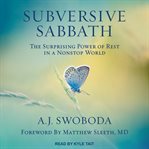 Subversive sabbath : the surprising power of rest in a nonstop world cover image