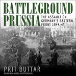 Battleground Prussia : the assault on Germany's Eastern front 1944-45 cover image