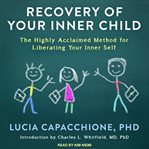 Recovery of your inner child : the highly acclaimed method for liberating your inner self cover image