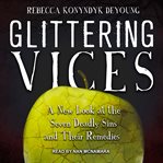 Glittering vices : a new look at the seven deadly sins and their remedies cover image