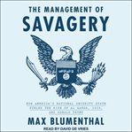 The management of savagery : how America's national security state fueled the rise of Al Qaeda, Isis, and Donald Trump cover image