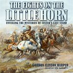 Fights on the Little Horn : unveiling the mysteries of Custer's last stand cover image