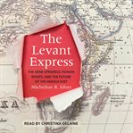 The levant express : the Arab uprisings, human rights, and the future of the Middle East cover image
