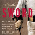 By the sword. A History of Gladiators, Musketeers, Samurai, Swashbucklers, and Olympic Champions cover image