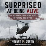 Surprised at being alive : an accidental helicopter pilot in Vietnam and beyond cover image