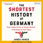 The shortest history of Germany : from Julius Caesar to Angela Merkel-a retelling for our times cover image