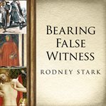 Bearing false witness: debunking centuries of anti-Catholic history cover image