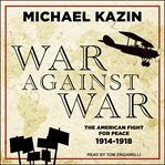 War against war: the American fight for peace, 1914-1918 cover image
