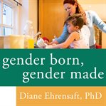 Gender born, gender made: raising healthy gender-nonconforming children cover image