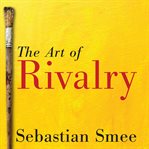 The art of rivalry: four friendships, betrayals, and breakthroughs in modern art cover image