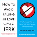 How to avoid falling in love with a jerk : the foolproof way to follow your heart without losing your mind cover image