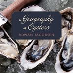 A geography of oysters: the connoisseur's guide to oyster eating in North America cover image