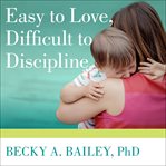 Easy to love, difficult to discipline: the seven basic skills for turning conflict into cooperation cover image