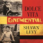 Dolce vita confidential: Fellini, Loren, Pucci, paparazzi, and the swinging high life of 1950s Rome cover image