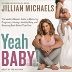 Yeah baby! : the modern mama's breakthrough guide to mastering pregnancy, having a healthy baby, and bouncing back better than ever cover image