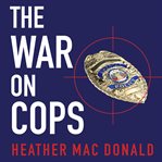 The war on cops: how the new attack on law and order makes everyone less safe cover image