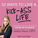 52 Ways to Live a Kick-Ass Life: BS-Free Wisdom to Ignite Your Inner Badass and Live the Life You Deserve cover image