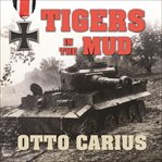 Tigers in the mud: the combat career of German Panzer Commander Otto Carius cover image